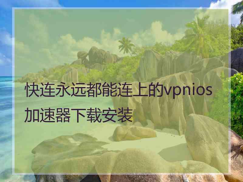 快连永远都能连上的vpnios加速器下载安装