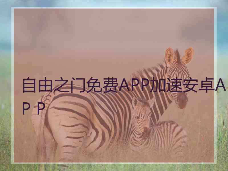 自由之门免费APP加速安卓AP P