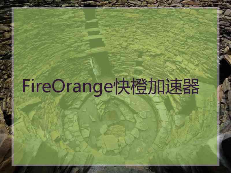 FireOrange快橙加速器