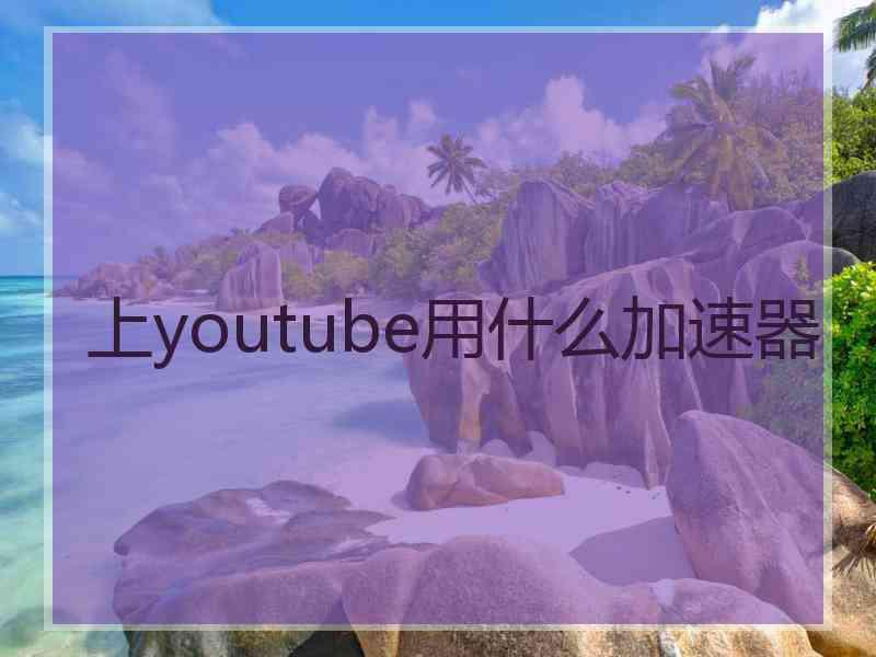 上youtube用什么加速器