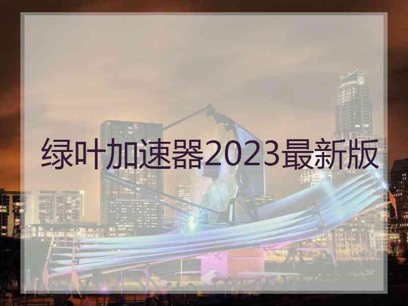 绿叶加速器2023最新版